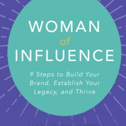 Woman of Influence: 9 Steps to Build Your Brand, Establish Your Legacy, and Thrive