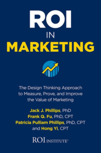 ROI in Marketing: The Design Thinking Approach to Measure, Prove, and Improve the Value of Marketing