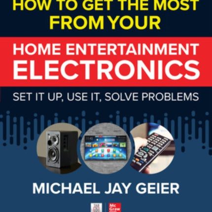 How to Get the Most from Your Home Entertainment Electronics: Set It Up, Use It, Solve Problems