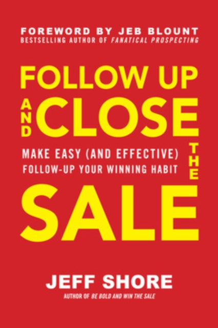 Follow Up and Close the Sale: Make Easy (and Effective) Follow-Up Your Winning Habit