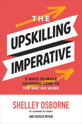 The Upskilling Imperative 5 Ways to Make Learning Core to the Way We Work