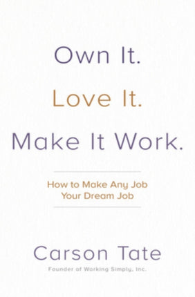 Own It. Love It. Make It Work.: How to Make Any Job Your Dream Job