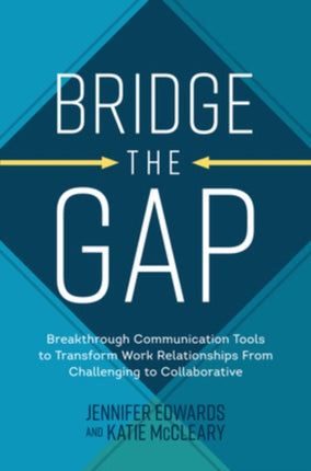 Bridge the Gap: Breakthrough Communication Tools to Transform Work Relationships From Challenging to Collaborative