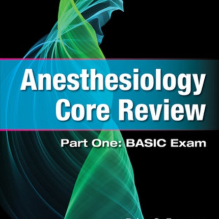 Anesthesiology Core Review: Part One: BASIC Exam, Second Edition