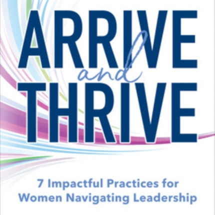 Arrive and Thrive: 7 Impactful Practices for Women Navigating Leadership