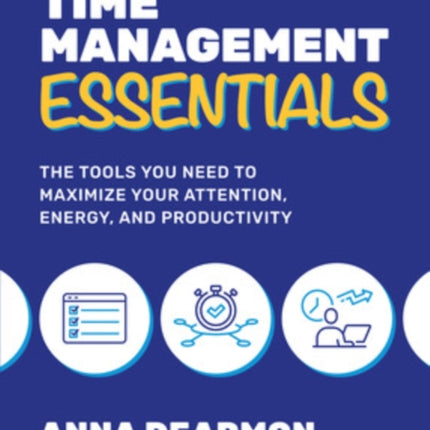 Time Management Essentials: The Tools You Need to Maximize Your Attention, Energy, and Productivity