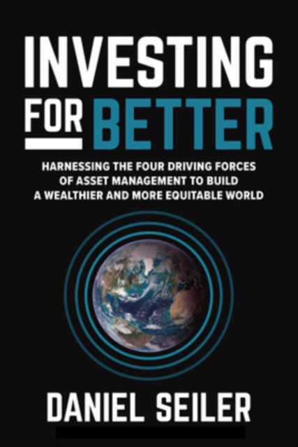 Investing for Better Harnessing the Four Driving Forces of Asset Management to Build a Wealthier and More Equitable World