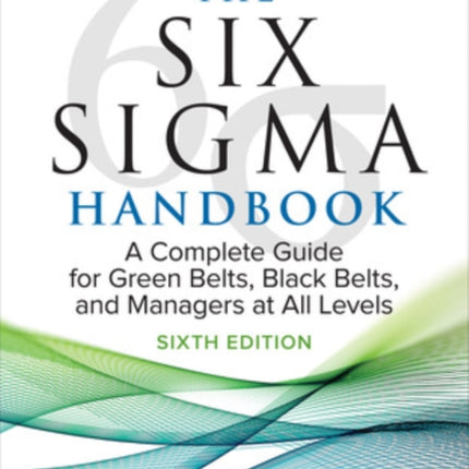 The Six Sigma Handbook, Sixth Edition: A Complete Guide for Green Belts, Black Belts, and Managers at All Levels