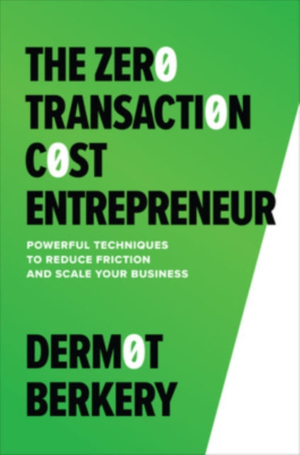 The Zero Transaction Cost Entrepreneur: Powerful Techniques to Reduce Friction and Scale Your Business