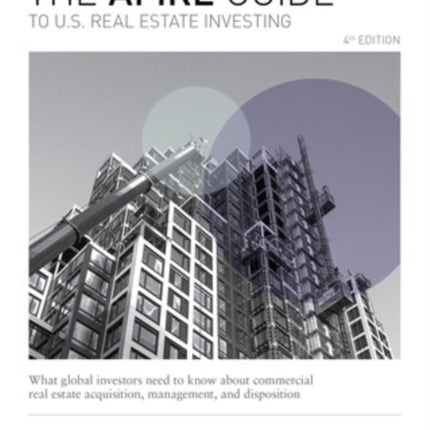 The AFIRE Guide to U.S. Real Estate Investing Fourth Edition What Global Investors Need to Know about Commercial Real Estate Acquisition Management and Disposition