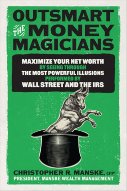 Outsmart the Money Magicians: Maximize Your Net Worth by Seeing Through the Most Powerful Illusions Performed by Wall Street and the IRS