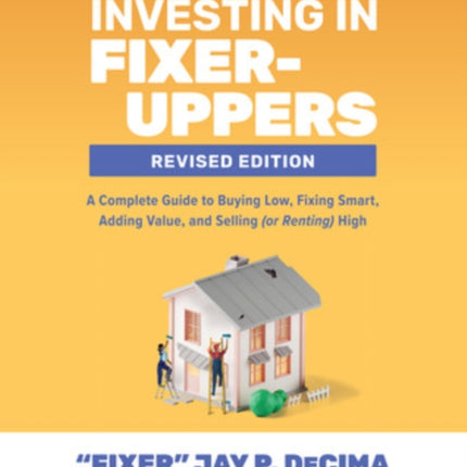 Investing in Fixer-Uppers, Revised Edition: A Complete Guide to Buying Low, Fixing Smart, Adding Value, and Selling (or Renting) High