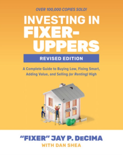 Investing in Fixer-Uppers, Revised Edition: A Complete Guide to Buying Low, Fixing Smart, Adding Value, and Selling (or Renting) High