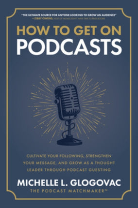 How to Get on Podcasts Cultivate Your Following Strengthen Your Message and Grow as a Thought Leader through Podcast Guesting