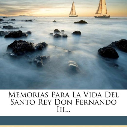 Memorias Para La Vida Del Santo Rey Don Fernando
