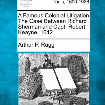 A Famous Colonial Litigation The Case Between Richard Sherman and Capt Robert Keayne 1642