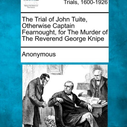 The Trial of John Tuite Otherwise Captain Fearnought for The Murder of The Reverend George Knipe