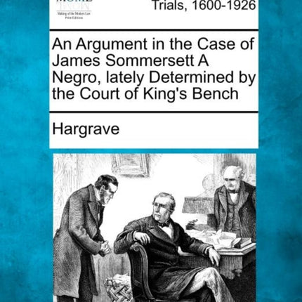 An Argument in the Case of James Sommersett a Negro Lately Determined by the Court of Kings Bench