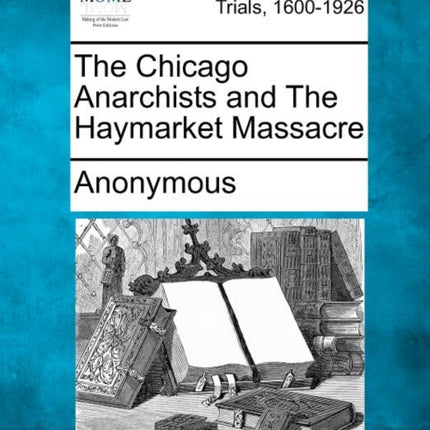 The Chicago Anarchists and The Haymarket Massacre