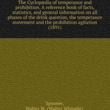 The Cyclopdia of Temperance and Prohibition A Reference Book of Facts