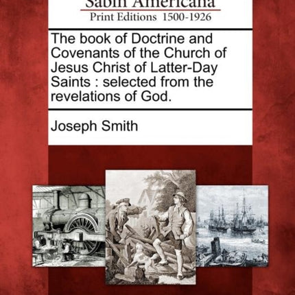The book of Doctrine and Covenants of the Church of Jesus Christ of LatterDay Saints selected from the revelations of God