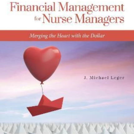 Financial Management for Nurse Managers: Merging the Heart with the Dollar: Merging the Heart with the Dollar