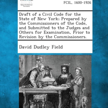 Draft of a Civil Code for the State of New York Prepared by the Commissioners of the Code and Submitted to the Judges and Others for Examination Pr