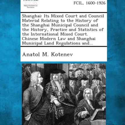 Shanghai Its Mixed Court and Council Material Relating to the History of the Shanghai Municipal Council and the History Practice and Statistics of  Shanghai Municipal Land Regulations and