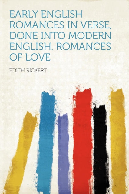 Early English Romances in Verse Done Into Modern English Romances of Love