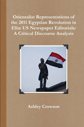 Orientalist Representations of the 2011 Egyptian Revolution in Elite US Newspaper Editorials A Critical Discourse Analysis