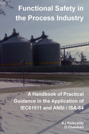 Functional Safety in the Process Industry  A Handbook of Practical Guidance in the Application of IEC61511 and ANSIISA84