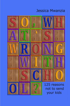 So, What's Wrong with School? 125 Reasons Not to Send Your Kids.