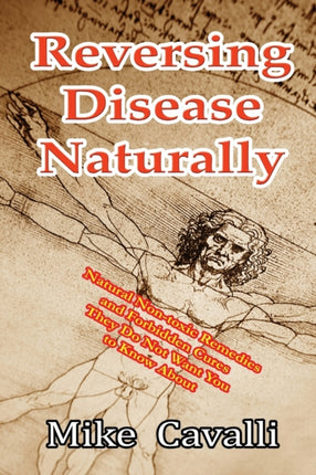 Reversing Disease Naturally Natural Nontoxic Remedies and Forbidden Cures They Do Not Want You to Know About