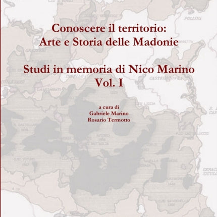 Conoscere Il Territorio Arte e Storia Delle Madonie. Studi in Memoria Di Nico Marino Vol. I