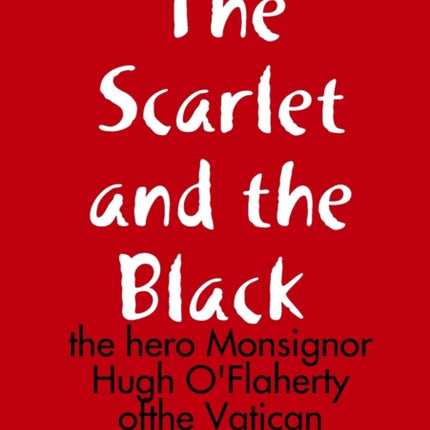 The Scarlet and the a Black  the hero Monsignor Hugh OFlaherty ofthe Vatican underground