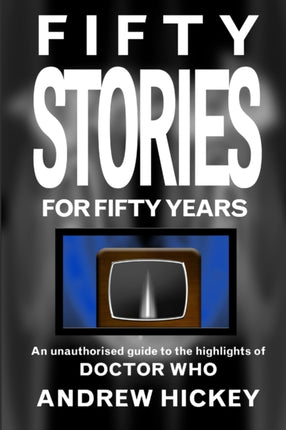 Fifty Stories For Fifty Years An Unauthorised Guide To The Highlights Of Doctor Who
