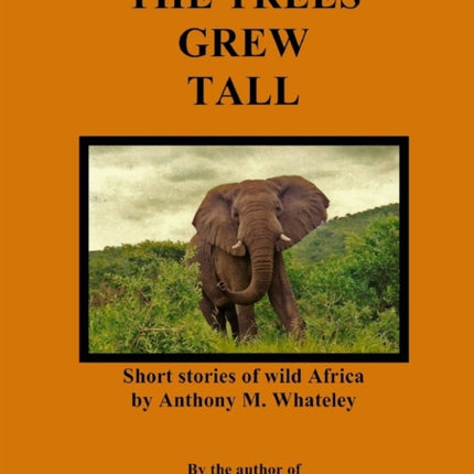 The Trees Grew Tall Short stories of wild Africa