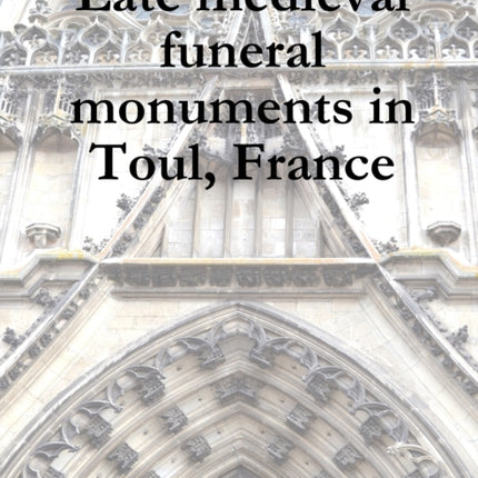Late Medieval Funeral Monuments in Toul France