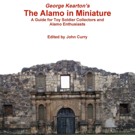 George Keartons The Alamo in Miniature A Guide for Toy Soldier Collectors and Alamo Enthusiasts
