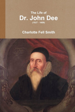 The Life of Dr John Dee 1527  1608