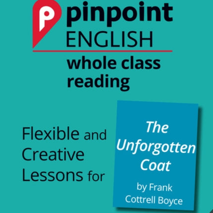 Pinpoint English Whole Class Reading Y5: The Unforgotten Coat: Flexible and Creative Lessons for The Unforgotten Coat (by Frank Cottrell Boyce)