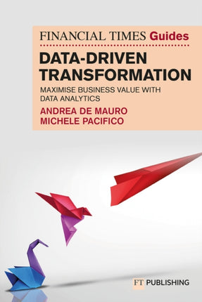 The Financial Times Guide to DataDriven Transformation How to drive substantial business value with data analytics