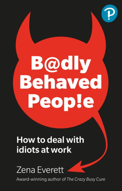 Badly Behaved People How to deal with idiots at
