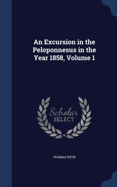 An Excursion in the Peloponnesus in the Year 1858 Volume 1