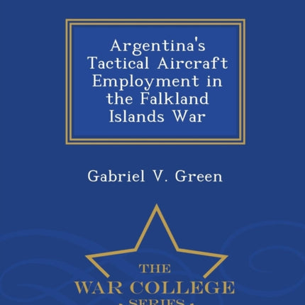 Argentinas Tactical Aircraft Employment in the Falkland Islands War  War College Series