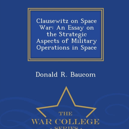 Clausewitz on Space War An Essay on the Strategic Aspects of Military Operations in Space  War College Series