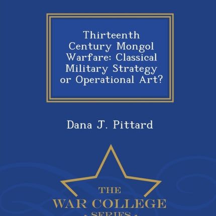 Thirteenth Century Mongol Warfare Classical Military Strategy or Operational Art  War College Series
