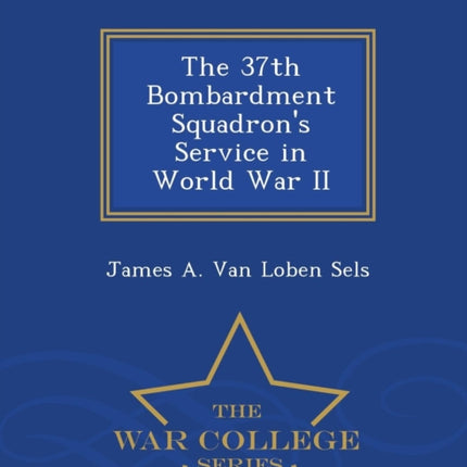 The 37th Bombardment Squadrons Service in World War II  War College Series