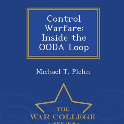 Control Warfare Inside the OODA Loop  War College Series