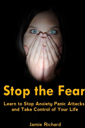 Stop the Fear Learn to Stop Anxiety Panic Attacks and Take Control of Your Life